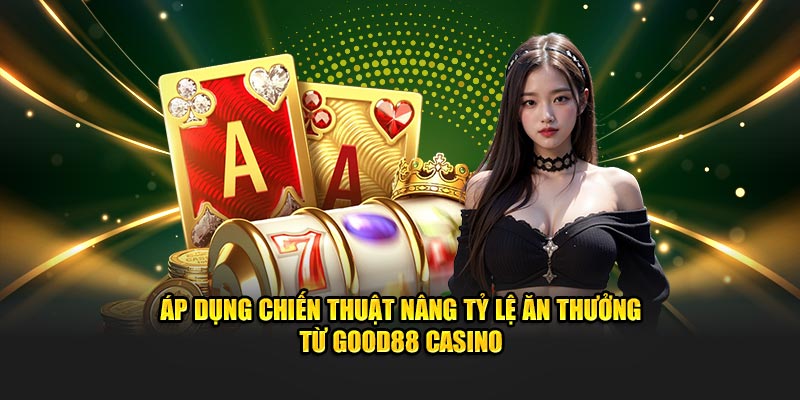 Áp dụng chiến thuật nâng tỷ lệ ăn thưởng từ Good88 casino