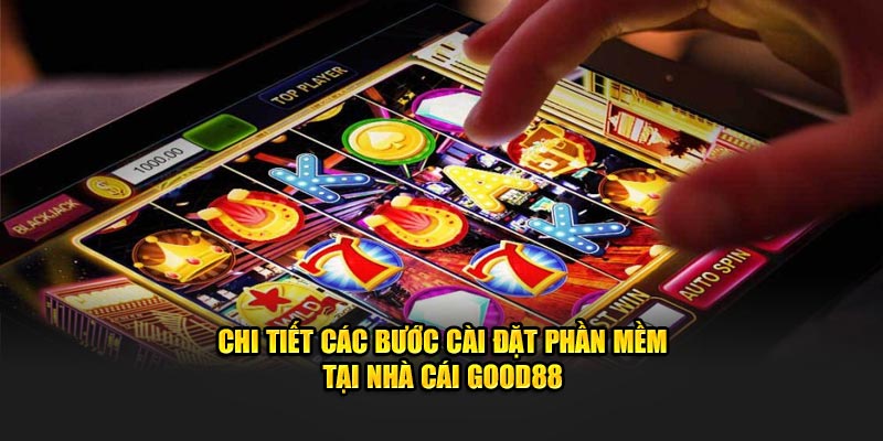 Chi tiết các bước cài đặt phần mềm tại nhà cái Good88