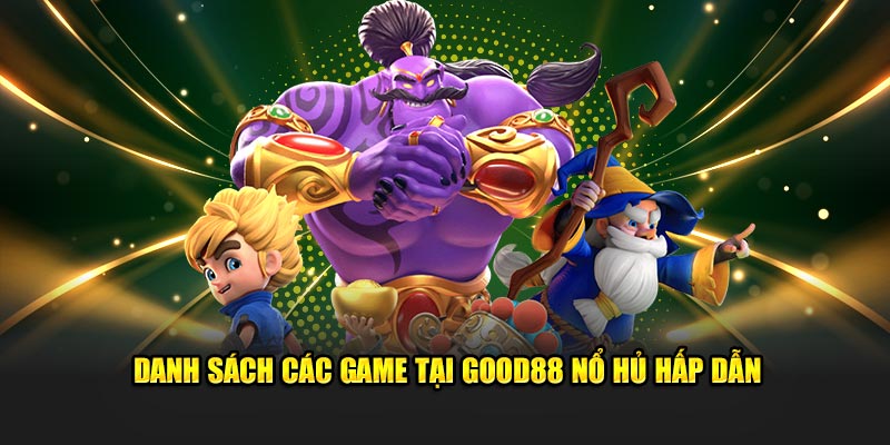 Danh sách các game tại Nhà Cái Good88 Nổ Hủ hấp dẫn