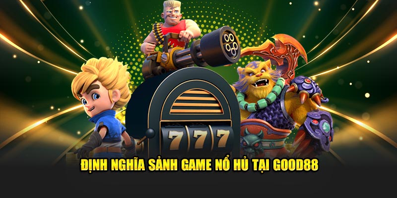 Định nghĩa sảnh game nổ hủ tại Nhà Cái Good88