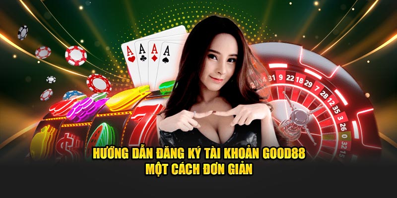 Hướng dẫn đăng ký tài khoản Good88 một cách đơn giản