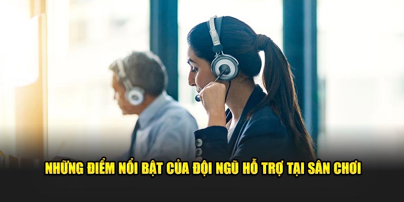 Những điểm nổi bật của đội ngũ hỗ trợ tại sân chơi