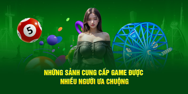 Những sảnh cung cấp game được nhiều người ưa chuộng