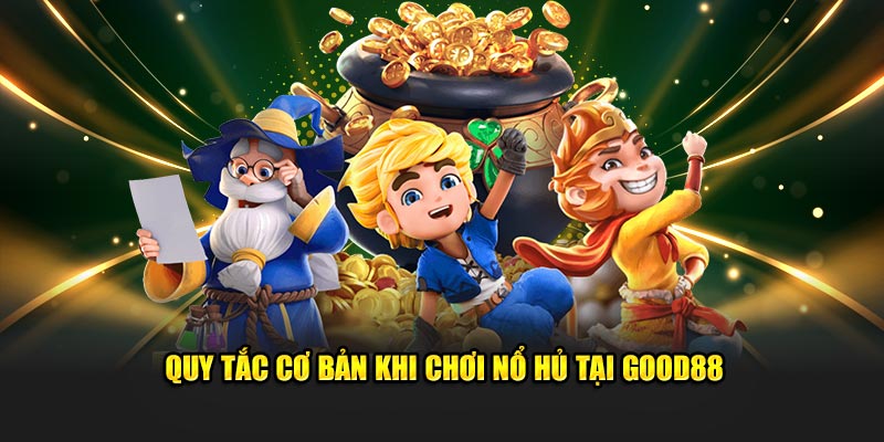 Quy tắc cơ bản khi chơi nổ hủ tại Nhà Cái Good88