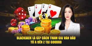 BlackJack Là Gì? Cách Tham Gia Ván Đấu Từ A Đến Z Tại Good88