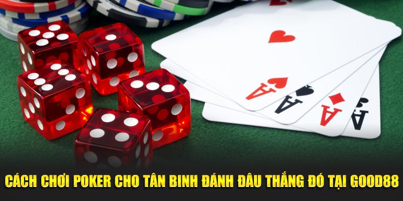 Cách Chơi Poker Cho Tân Binh Đánh Đâu Thắng Đó Tại Good88