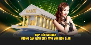 Nạp Tiền Good88 - Hướng Dẫn Giao Dịch Vào Vốn Đơn Giản