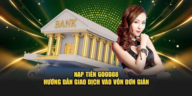 Nạp Tiền Good88 - Hướng Dẫn Giao Dịch Vào Vốn Đơn Giản