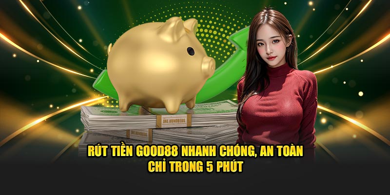 Rút Tiền Good88 Nhanh Chóng, An Toàn Chỉ Trong 5 Phút